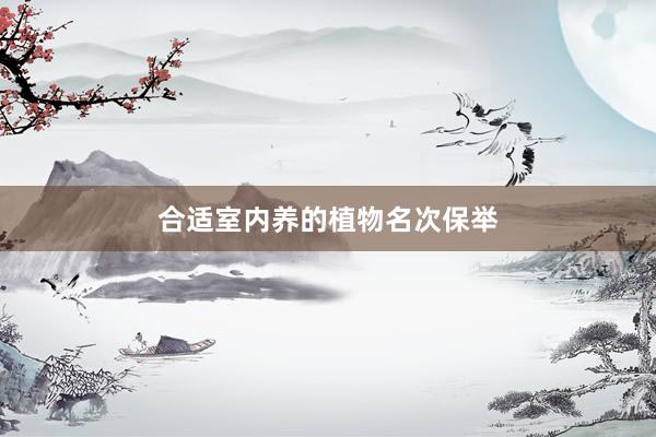 合适室内养的植物名次保举