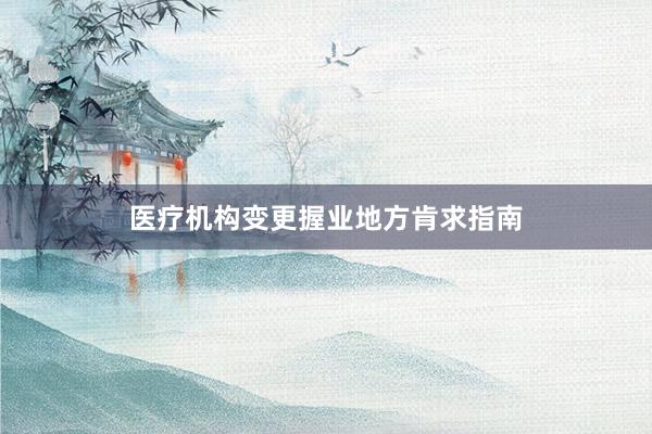 医疗机构变更握业地方肯求指南
