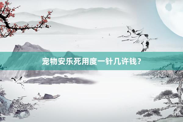宠物安乐死用度一针几许钱？